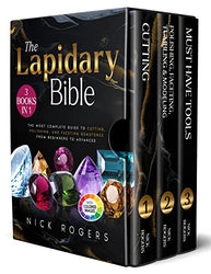 The Lapidary Bible: [3 in 1] The Most Complete Guide to Cutting, Polishing, and Faceting Gemstones from Beginners to Advanced