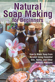 Natural Soap Making for Beginners: How to Make Soap from Scratch Using Essential Oils, Herbs, and Other Natural Additives (Natural Health Care)