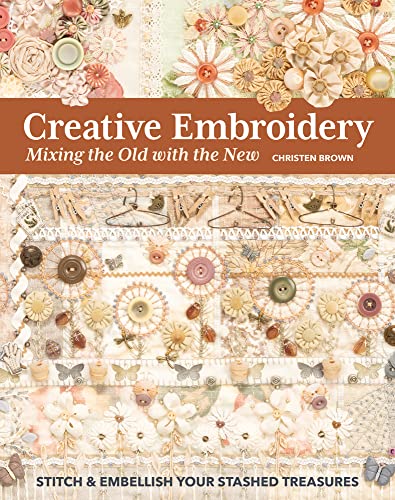 Creative Embroidery, Mixing the Old with the New: Stitch & Embellish Your Stashed Treasures