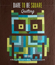 Dare to Be Square Quilting: A Block-by-Block Guide to Making Patchwork and Quilts