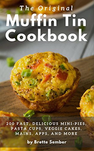 The Original Muffin Tin Cookbook: 200 Fast, Delicious Mini-Pies, Pasta Cups, Gourmet Pockets, Veggie Cakes, and More