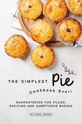 The Simplest Pie Cookbook Ever!: Guaranteeing Fun Filled, Exciting and Sumptuous Baking