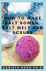 HOW TO MAKE BATH BOMBS, BATH MELT AND SCRUBS: Easy Step-by-Step Guide on DIY Bath Bomb ,Melt Soaps and Body Scrubs