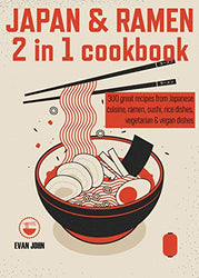 Japan & Ramen 2 in 1 cookbook: 300 great recipes from Japanese cuisine, ramen, sushi, rice dishes, vegetarian & vegan dishes