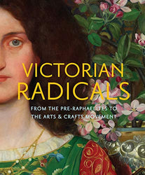 Victorian Radicals: From the Pre-Raphaelites to the Arts & Crafts Movement
