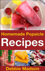 Homemade Popsicle Recipes: 50 treats for kids (Cooking with Kids Series Book 5)