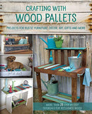 Crafting with Wood Pallets: Projects for Rustic Furniture, Decor, Art, Gifts and more