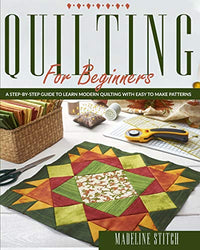 Quilting for Beginners: A Step-By-Step Guide To Learn Modern Quilting With Easy To Make Patterns (Crafting)