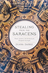 Stealing from the Saracens: How Islamic Architecture Shaped Europe