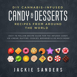 DIY Cannabis-Infused Candy & Desserts: Recipes from Around the World - Easy to Follow Recipe Guide for THC infused Candy, Ice-Cream, Muffins, Cookies, Brownies & So Much More!