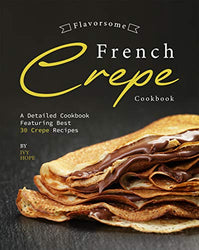 Flavorsome French Crepe Cookbook: A Detailed Cookbook Featuring Best 30 Crepe Recipes