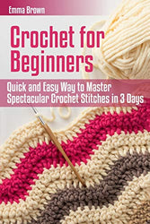 Crochet for Beginners: Quick and Easy Way to Master Spectacular Crochet Stitches in 3 Days (Crochet Patterns)