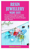 RESIN JEWELLERY MADE EASY: The Complete Beginners Guide on how to become an expert in making Amazing Jewelry designs with Pictures.