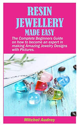 RESIN JEWELLERY MADE EASY: The Complete Beginners Guide on how to become an expert in making Amazing Jewelry designs with Pictures.