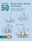 Draw 50 Boats, Ships, Trucks, and Trains: The Step-by-Step Way to Draw Submarines, Sailboats,