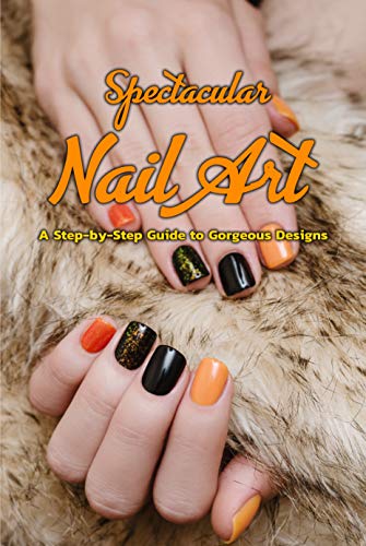 Spectacular Nail Art: A Step-by-Step Guide to Gorgeous Designs: Gift Ideas for Holiday