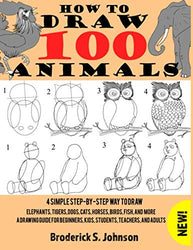 How To Draw 100 Animals: 4 Simple Step-by-Step Way To Draw: Elephants, Tigers, Dogs, Cats, Horses, Birds, Fish, And More A Drawing Guide For Beginners, Kids, Students, Teachers, and Adults