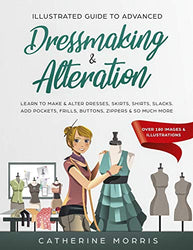 Illustrated Guide to Advanced Dressmaking & Alteration: Learn to Make & Alter Dresses, Skirts, Shirts, Slacks. Add Pockets, Frills, Buttons, Zippers & So Much More - Over 180 Images & Illustrations
