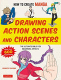 How to Create Manga: Drawing Action Scenes and Characters: The Ultimate Bible for Beginning Artists (With Over 600 Illustrations)