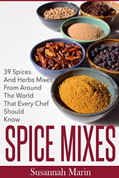 Spice Mixes: 39 Spices And Herbs Mixes From Around The World That Every Chef Should Know (Seasoning And Spices Cookbook, Seasoning Mixes Book 1)