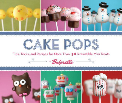 Cake Pops: Tips, Tricks, and Recipes for More Than 40 Irresistible Mini Treats