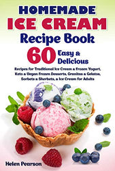 Homemade Ice Cream Recipe Book: 60 Easy & Delicious Recipes for Traditional Ice Cream & Frozen Yogurt, Keto & Vegan Frozen Desserts, Granitas & Gelatos, ... for Adults (Ice Cream Cookbook Book 1)