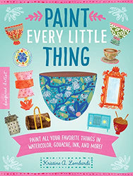 Paint Every Little Thing: Paint all your favorite things in watercolor, gouache, ink, and more! (Volume 3) (Inspired Artist, 3)