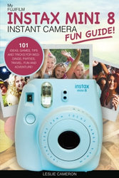 My Fujifilm Instax Mini 8 Instant Camera Fun Guide!: 101 Ideas, Games, Tips and Tricks For