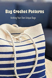 Bag Crochet Patterns: Knitting Your Own Unique Bags: Bag Crochet Guide Book