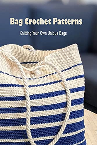Bag Crochet Patterns: Knitting Your Own Unique Bags: Bag Crochet Guide Book