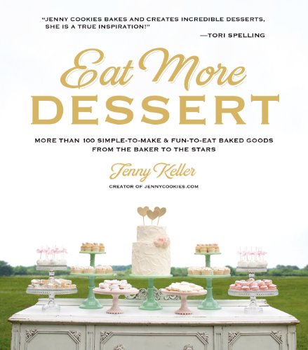 Eat More Dessert: More than 100 Simple-to-Make & Fun-to-Eat Baked Goods From the Baker to the Stars