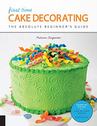 First Time Cake Decorating: The Absolute Beginner's Guide - Learn by Doing * Step-by-Step Basics + Projects (First Time, 5)