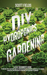 DIY Hydroponics Gardening: A 2-in-1 beginner's guide to growing fruits and vegetables in your own organic greenhouse garden all year-round. Learn easy & inexpensive hydroponic & aquaponic techniques