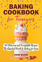 Baking Cookbook for Teenagers: 100 Delicious and Irresistible Recipes. The Essential Guide to Baking for Teens. Step by Step Cookbook with Pictures.