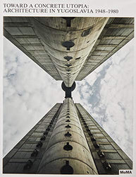 Toward a Concrete Utopia: Architecture in Yugoslavia, 1948–1980