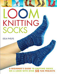 Loom Knitting Socks: A Beginner's Guide to Knitting Socks on a Loom with Over 50 Fun Projects (No-Needle Knits)