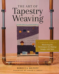 The Art of Tapestry Weaving: A Complete Guide to Mastering the Techniques for Making Images with Yarn