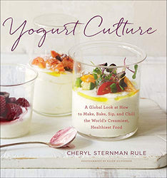 Yogurt Culture: A Global Look at How to Make, Bake, Sip, and Chill the World's Creamiest, Healthiest Food