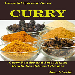 Curry: Curry Powder and Spice Mixes, Health Benefits and Recipes (Essential Spices and Herbs, Book 8)
