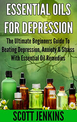 ESSENTIAL OILS FOR DEPRESSION: The Ultimate Beginners Guide To Beating Depression, Anxiety & Stress With Essential Oil Remedies (Soap Making, Bath Bombs, ... Lavender Oil, Coconut Oil, Tea Tree Oil)