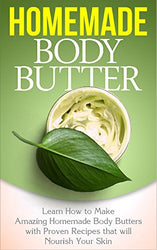 Body Butter: Homemade Body Butter - Learn how to Make Amazing Homemade Body Butters with Proven Recipes that will Nourish Your Skin: Homemade Body Butter: ... Hobbies and Home, Homemade Body Butter)