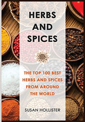 Herbs and Spices: The Top 100 Best Herbs and Spices from Around the World (The Best Spices and Herbs From Around The World That You Can Use With Your Cookbook Cooking Recipes)