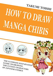 How to Draw Manga Chibis: The Ultimate Step-by-step Guide to Drawing Cutest Characters of Japanese Comics (How to Draw Anime and Manga for Beginners)