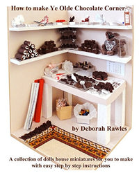 How to make Ye Olde Chocolate Corner: A collection of Dolls House miniatures for you to make, with easy step by step instructions