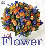 Fresh Flower Arranging: Step-by-Step Designs for Home, Weddings, and Gifts
