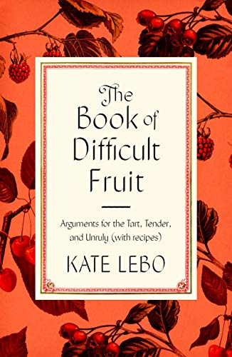 The Book of Difficult Fruit: Arguments for the Tart, Tender, and Unruly (with recipes)