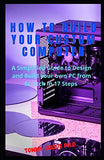 How to Build Your Custom Computer: A Simplified Guide to Design and Build your own PC from Scratch in 17 Steps