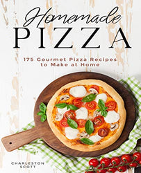 Homemade Pizza: 175 Gourmet Pizza Recipes to Make at Home