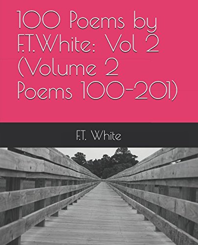 100 Poems by F.T.White: Vol 2 (Volume 2 Poems 100-201)