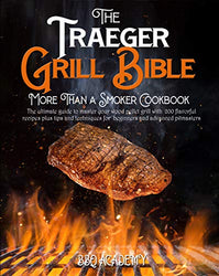 The Traeger Grill Bible • More Than a Smoker Cookbook: The Ultimate Guide to Master your Wood Pellet Grill with 200 Flavorful Recipes Plus Tips and Techniques for Beginners and Advanced Pitmasters